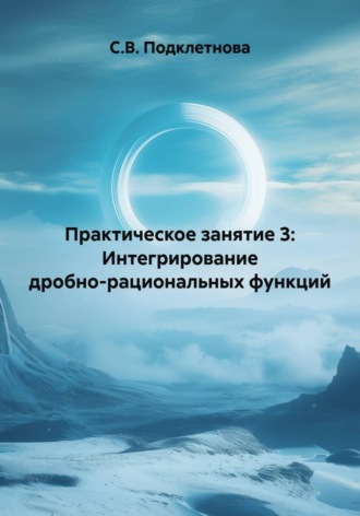 С.В. Подклетнова. Практическое занятие 3: Интегрирование дробно-рациональных функций