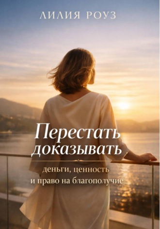 Лилия Роуз. Перестать доказывать: деньги, ценность и право на благополучие