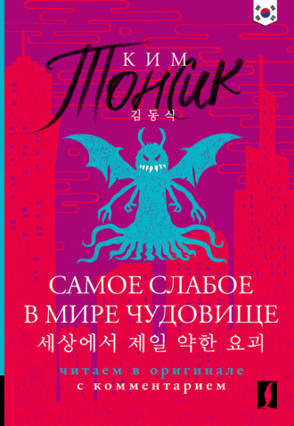 Ким Тонсик. 세상에서 제일 약한 요괴 (Sesangeseo gajang yakan yogoe) / Самое слабое в мире чудовище. Книга для чтения на корейском языке. Читаем в оригинале с комментарием