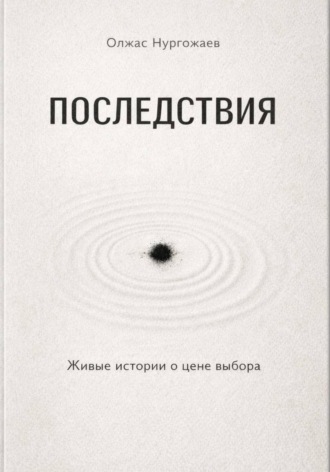 Олжас Нургожаев. Последствия. Живые истории о цене выбора