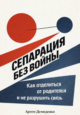 Артем Демиденко. Сепарация без войны: Как отделиться от родителей и не разрушить связь