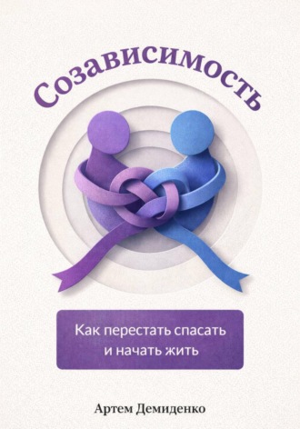 . Созависимость: Как перестать спасать и начать жить