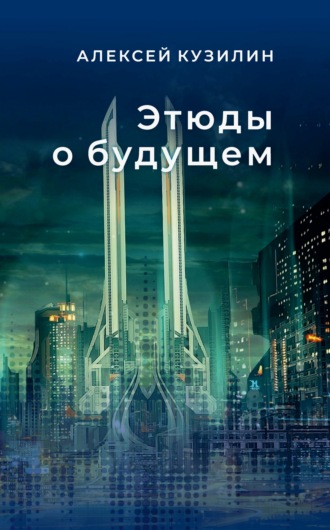 Алексей Кузилин. Этюды о будущем. Научно-фантастические эссе