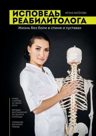 Ирэна Игоревна Аксенова. Исповедь реабилитолога. Жизнь без боли в спине и суставах