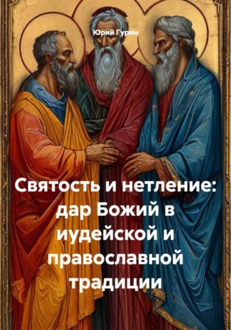 Юрий Гурин. Святость и нетление: дар Божий в иудейской и православной традиции