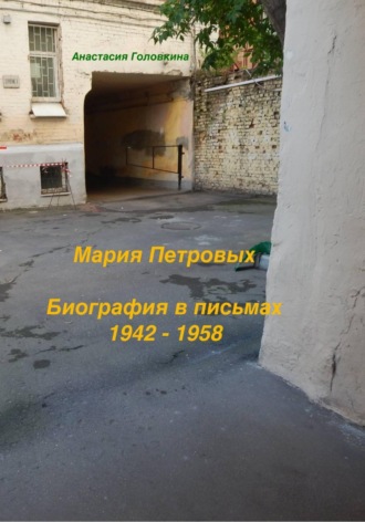 Анастасия Головкина. Мария Петровых. Биография в письмах 1942 - 1958