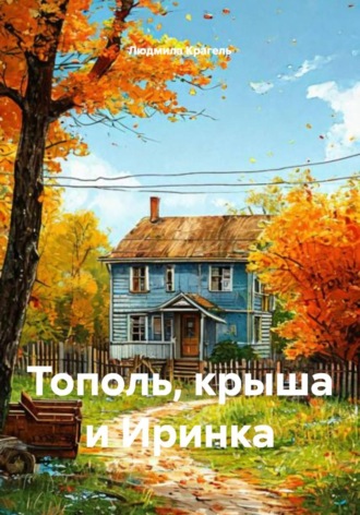 Людмила Крагель. Тополь, крыша и Иринка