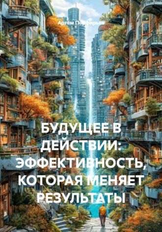 Артём Порфирьев. БУДУЩЕЕ В ДЕЙСТВИИ: ЭФФЕКТИВНОСТЬ, КОТОРАЯ МЕНЯЕТ РЕЗУЛЬТАТЫ