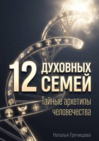 Наталья Гречищева. 12 Духовных семей. Тайные архетипы человечества