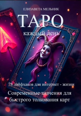 Елизавета Мельник. ТАРО каждый день 78 лайфхаков для интернет – жизни Современные значения для быстрого толкования карт