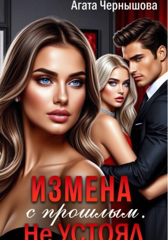 Агата Чернышова. Измена с прошлым. Не устоял