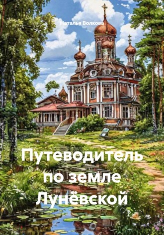 Наталья Волкова. Путеводитель по земле Лунёвской