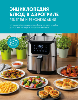 Сборник кулинарных рецептов. Энциклопедия блюд в аэрогриле. Рецепты и рекомендации