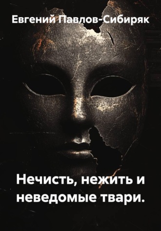 Евгений Павлов-Сибиряк. Нечисть, нежить и неведомые твари