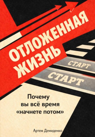 . Отложенная жизнь: Почему вы всё время “начнете потом”