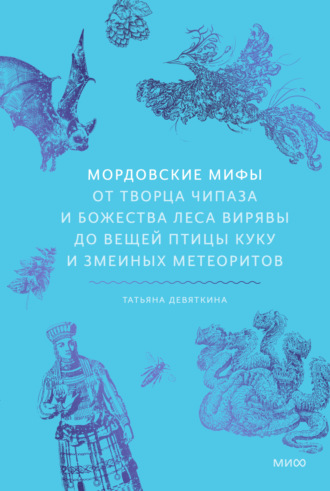 Татьяна Девяткина. Мордовские мифы. От творца Чипаза и божества леса Вирявы до вещей птицы Куку и змеиных метеоритов