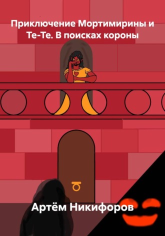 Артём Никифоров. Приключение Мортимирины и Те-Те. В поисках короны