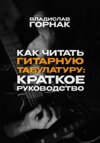 Владислав Горнак. Как читать гитарную табулатуру: Краткое руководство