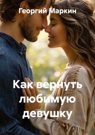 Георгий Анатольевич Маркин. Как вернуть любимую девушку