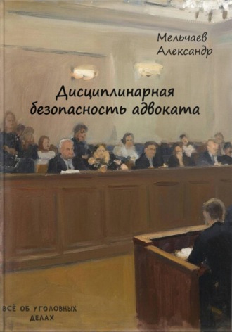Александр Мельчаев. Дисциплинарная безопасность адвоката