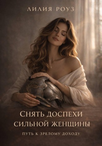 Лилия Роуз. Снять доспехи сильной женщины: путь к зрелому доходу