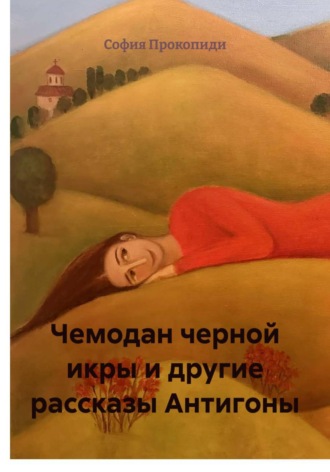 София Прокопиди. Чемодан черной икры и другие рассказы Антигоны