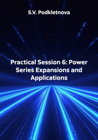 S.V. Podkletnova. Practical Session 6: Power Series Expansions and Applications