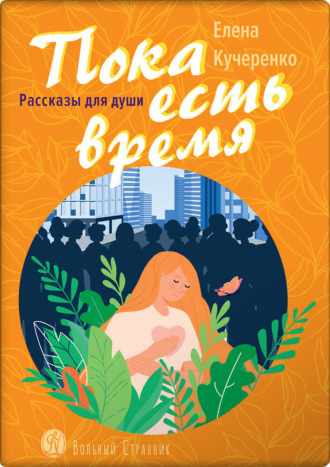 Елена Кучеренко. Пока есть время. Рассказы для души