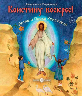 Анастасия Горюнова-Борисова. Воистину воскрес! Детям о Пасхе Христовой