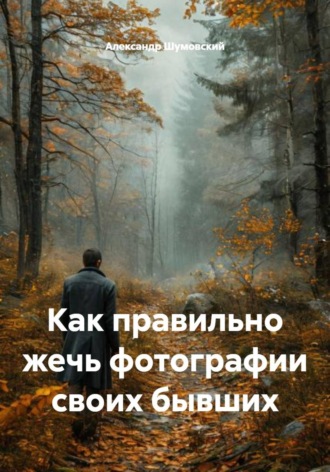 Александр Шумовский. Как правильно жечь фотографии своих бывших