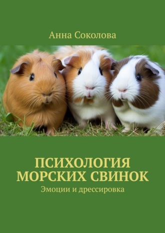 Анна Соколова. Психология морских свинок. Эмоции и дрессировка