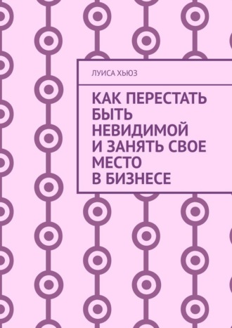 Луиса Хьюз. Как перестать быть невидимой и занять свое место в бизнесе