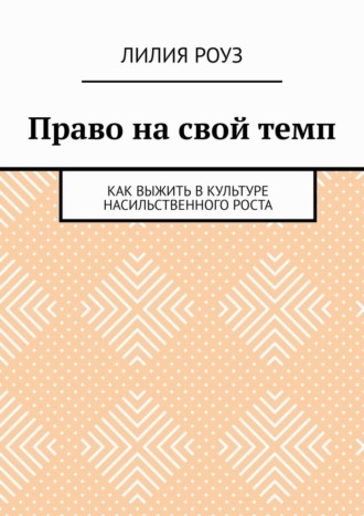 Лилия Роуз. Право на свой темп. Как выжить в культуре насильственного роста