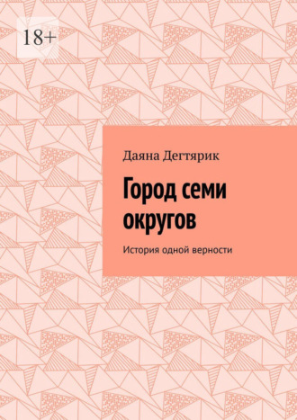 Даяна Дегтярик. Город семи округов. История одной верности