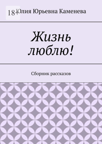 Юлия Юрьевна Каменева. Жизнь люблю! Сборник рассказов