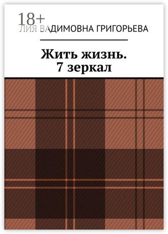 Лия Вадимовна Григорьева. Жить жизнь. 7 зеркал