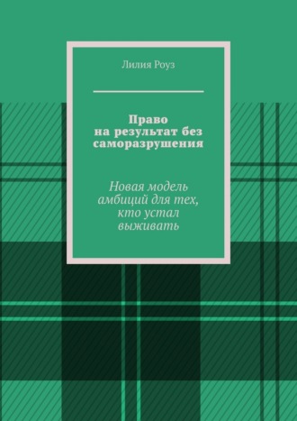 Лилия Роуз. Право на результат без саморазрушения. Новая модель амбиций для тех, кто устал выживать