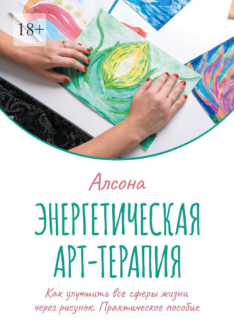 Алсона. Энергетическая арт-терапия. Практическое пособие. Как улучшить все сферы жизни через рисунок