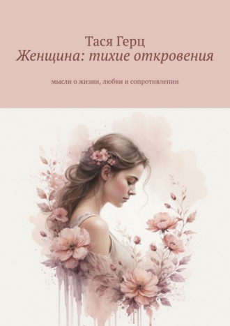 Тася Герц. Женщина: тихие откровения. Мысли о жизни, любви и сопротивлении