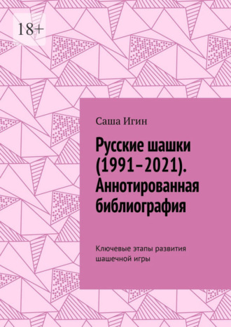 Саша Игин. Русские шашки (1991–2021). Аннотированная библиография. Ключевые этапы развития шашечной игры