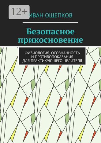 Иван Ощепков. Безопасное прикосновение. Физиология, осознанность и противопоказания для практикующего целителя
