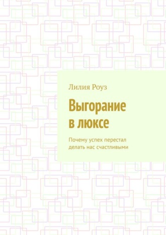 Лилия Роуз. Выгорание в люксе. Почему успех перестал делать нас счастливыми