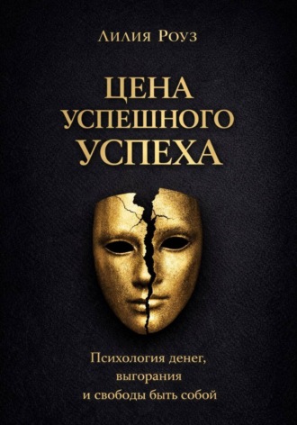 Лилия Роуз. Цена успешного успеха: психология денег, выгорания и свободы быть собой