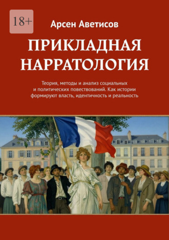 Арсен Аветисов. Прикладная нарратология. Теория, методы и анализ социальных и политических повествований. Как истории формируют власть, идентичность и реальность