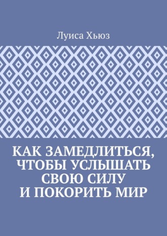 Луиса Хьюз. Как замедлиться, чтобы услышать свою силу и покорить мир