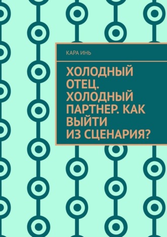 Кара Инь. Холодный отец. Холодный партнер. Как выйти из сценария?