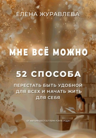 Елена Журавлева. Мне всё можно: 52 способа перестать быть удобной для всех и начать жить для себя