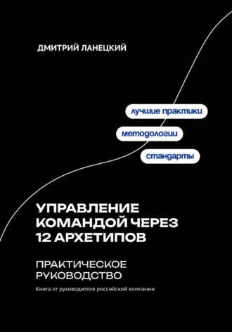 . Управление командой через 12 архетипов. Практическое руководство