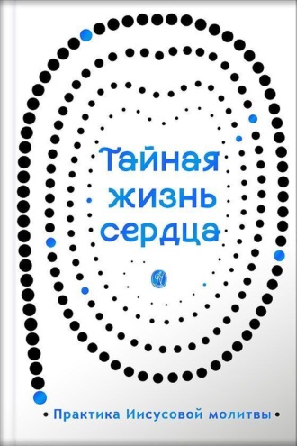 . Тайная жизнь сердца. Практика Иисусовой молитвы. Сборник