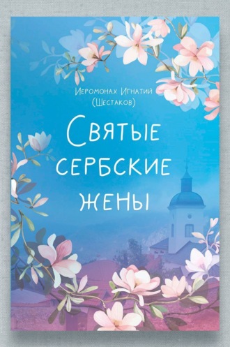 Иеромонах Игнатий (Шестаков). Святые сербские жёны